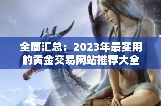 全面汇总：2023年最实用的黄金交易网站推荐大全