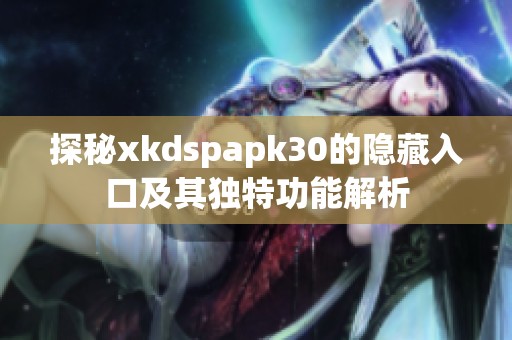 探秘xkdspapk30的隐藏入口及其独特功能解析