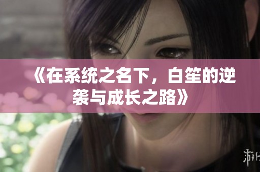 《在系统之名下，白笙的逆袭与成长之路》