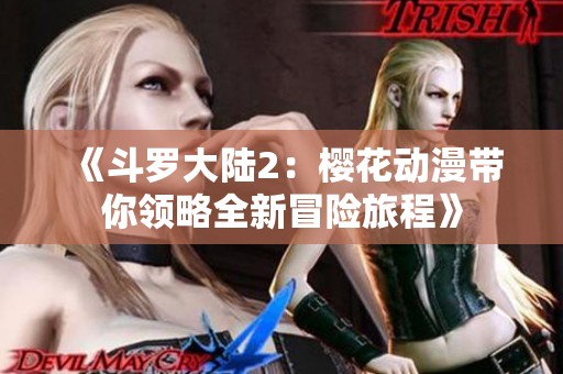 《斗罗大陆2：樱花动漫带你领略全新冒险旅程》