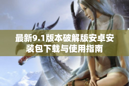 最新9.1版本破解版安卓安装包下载与使用指南