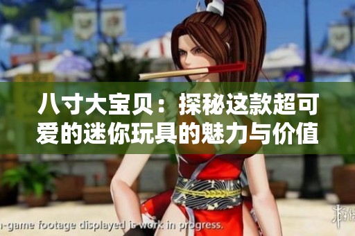 八寸大宝贝：探秘这款超可爱的迷你玩具的魅力与价值