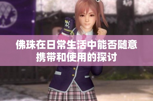 佛珠在日常生活中能否随意携带和使用的探讨