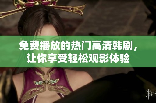免费播放的热门高清韩剧，让你享受轻松观影体验