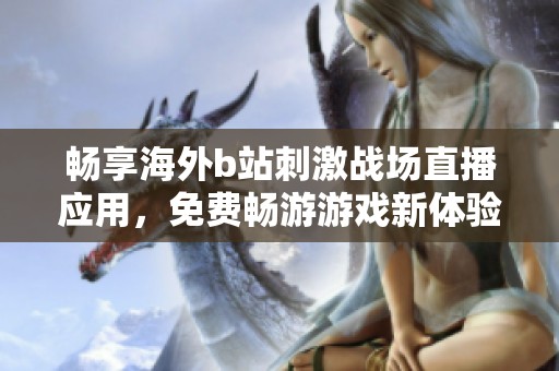 畅享海外b站刺激战场直播应用，免费畅游游戏新体验