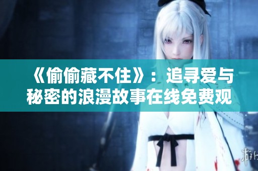 《偷偷藏不住》：追寻爱与秘密的浪漫故事在线免费观看