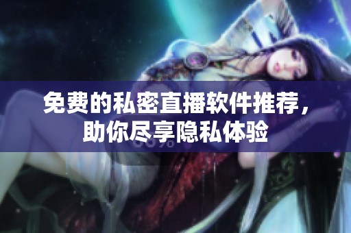 免费的私密直播软件推荐，助你尽享隐私体验