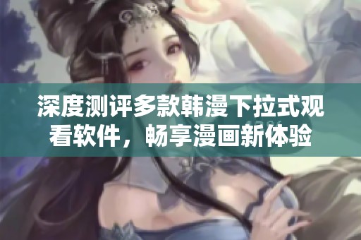 深度测评多款韩漫下拉式观看软件，畅享漫画新体验