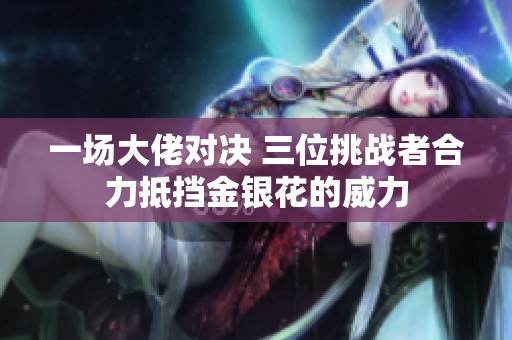 一场大佬对决 三位挑战者合力抵挡金银花的威力