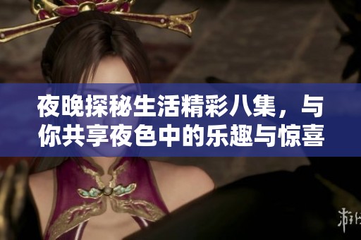 夜晚探秘生活精彩八集，与你共享夜色中的乐趣与惊喜