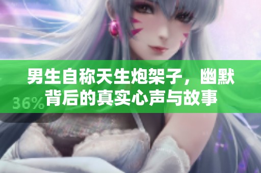 男生自称天生炮架子，幽默背后的真实心声与故事