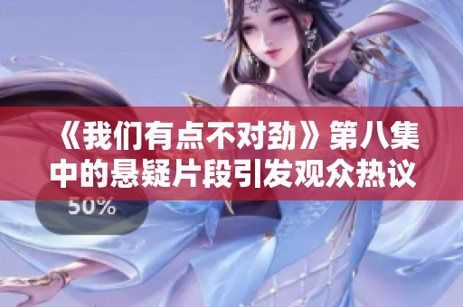 《我们有点不对劲》第八集中的悬疑片段引发观众热议