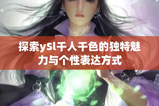 探索ySl千人千色的独特魅力与个性表达方式
