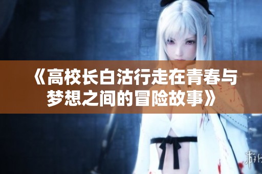 《高校长白沽行走在青春与梦想之间的冒险故事》