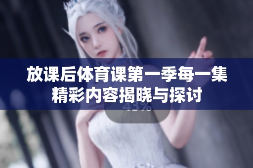 放课后体育课第一季每一集精彩内容揭晓与探讨