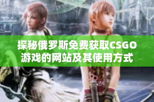 探秘俄罗斯免费获取CSGO游戏的网站及其使用方式