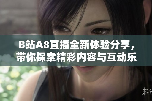 B站A8直播全新体验分享，带你探索精彩内容与互动乐趣