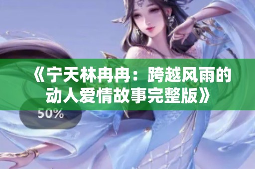 《宁天林冉冉：跨越风雨的动人爱情故事完整版》