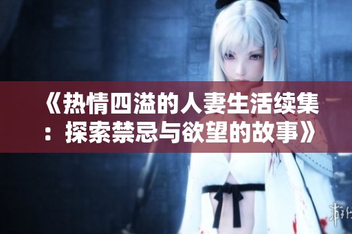 《热情四溢的人妻生活续集：探索禁忌与欲望的故事》