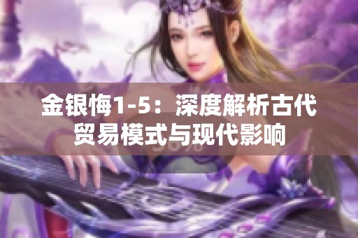 金银悔1-5：深度解析古代贸易模式与现代影响