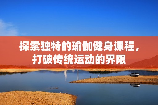 探索独特的瑜伽健身课程，打破传统运动的界限