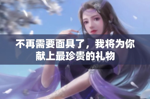 不再需要面具了，我将为你献上最珍贵的礼物