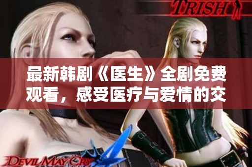 最新韩剧《医生》全剧免费观看，感受医疗与爱情的交织