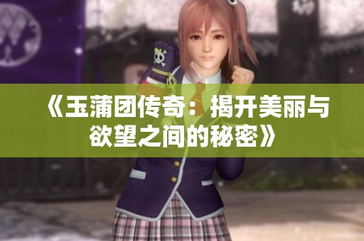 《玉蒲团传奇：揭开美丽与欲望之间的秘密》