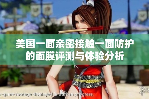 美国一面亲密接触一面防护的面膜评测与体验分析