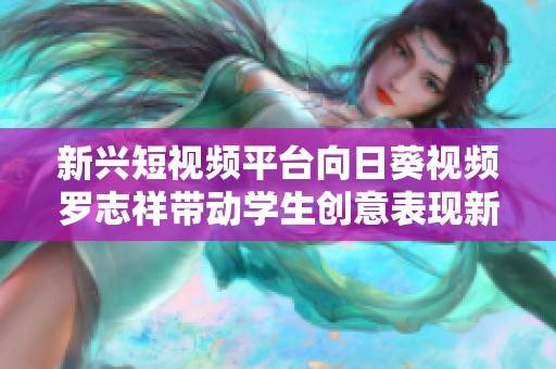 新兴短视频平台向日葵视频罗志祥带动学生创意表现新潮流