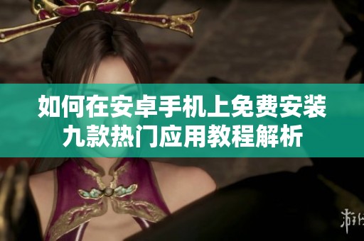 如何在安卓手机上免费安装九款热门应用教程解析