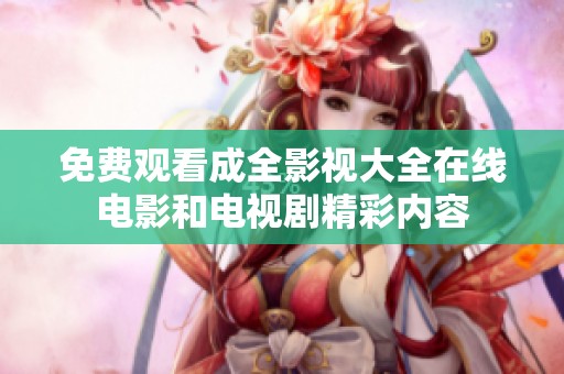 免费观看成全影视大全在线电影和电视剧精彩内容
