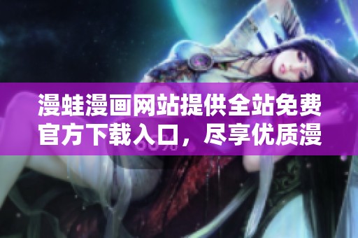 漫蛙漫画网站提供全站免费官方下载入口，尽享优质漫画资源
