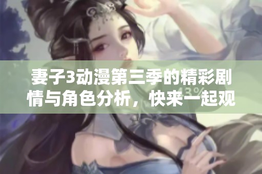 妻子3动漫第三季的精彩剧情与角色分析，快来一起观看吧