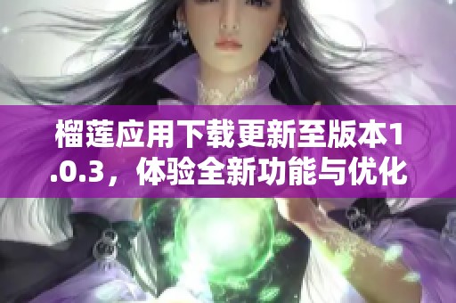 榴莲应用下载更新至版本1.0.3，体验全新功能与优化