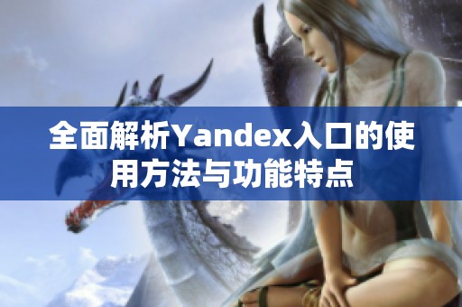 全面解析Yandex入口的使用方法与功能特点