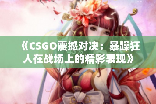 《CSGO震撼对决：暴躁狂人在战场上的精彩表现》