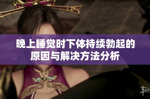 晚上睡觉时下体持续勃起的原因与解决方法分析