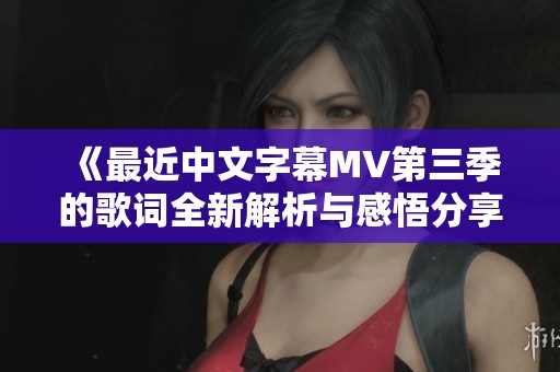 《最近中文字幕MV第三季的歌词全新解析与感悟分享》