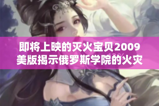 即将上映的灭火宝贝2009美版揭示俄罗斯学院的火灾挑战