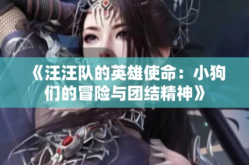 《汪汪队的英雄使命：小狗们的冒险与团结精神》