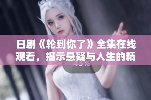 日剧《轮到你了》全集在线观看，揭示悬疑与人生的精彩交汇