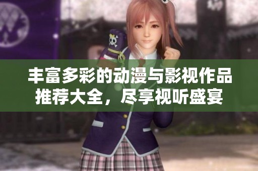 丰富多彩的动漫与影视作品推荐大全，尽享视听盛宴