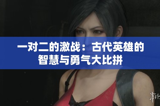 一对二的激战：古代英雄的智慧与勇气大比拼