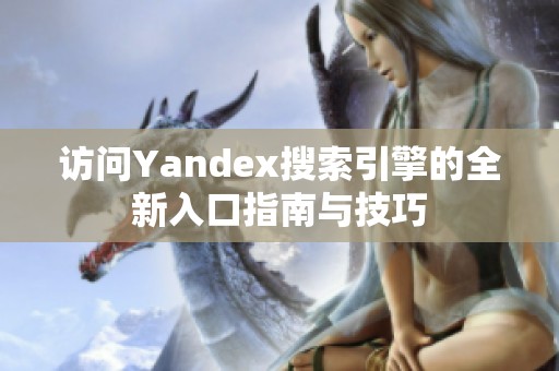 访问Yandex搜索引擎的全新入口指南与技巧