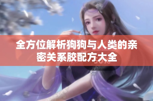 全方位解析狗狗与人类的亲密关系胶配方大全