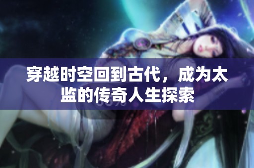 穿越时空回到古代，成为太监的传奇人生探索