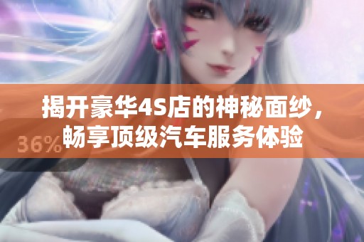 揭开豪华4S店的神秘面纱，畅享顶级汽车服务体验