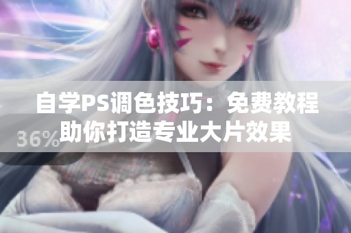 自学PS调色技巧：免费教程助你打造专业大片效果
