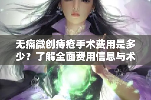 无痛微创痔疮手术费用是多少？了解全面费用信息与术后护理